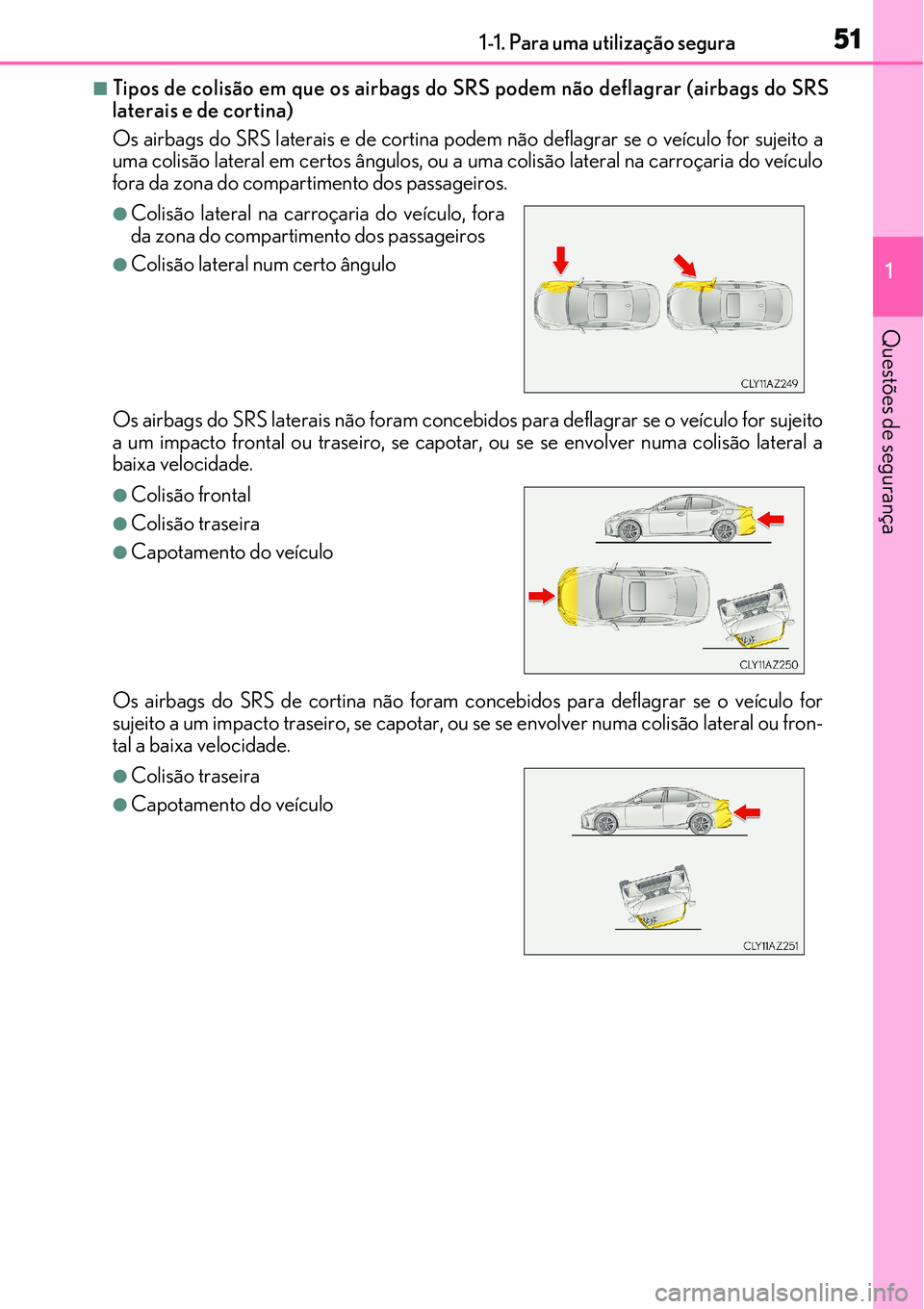 Lexus IS300h 2017 Manual do proprietário (in Portuguese) 511-1. Para uma utilização segura
1
Questões de segurança
nTipos de colisão em que os airbags do SRS podem não deflagrar (airbags do SRS
laterais e de cortina)
Os airbags do SRS laterais e de co Lexus IS300h 2017 Manual do proprietário (in Portuguese) 511-1. Para uma utilização segura
1
Questões de segurança
nTipos de colisão em que os airbags do SRS podem não deflagrar (airbags do SRS
laterais e de cortina)
Os airbags do SRS laterais e de co