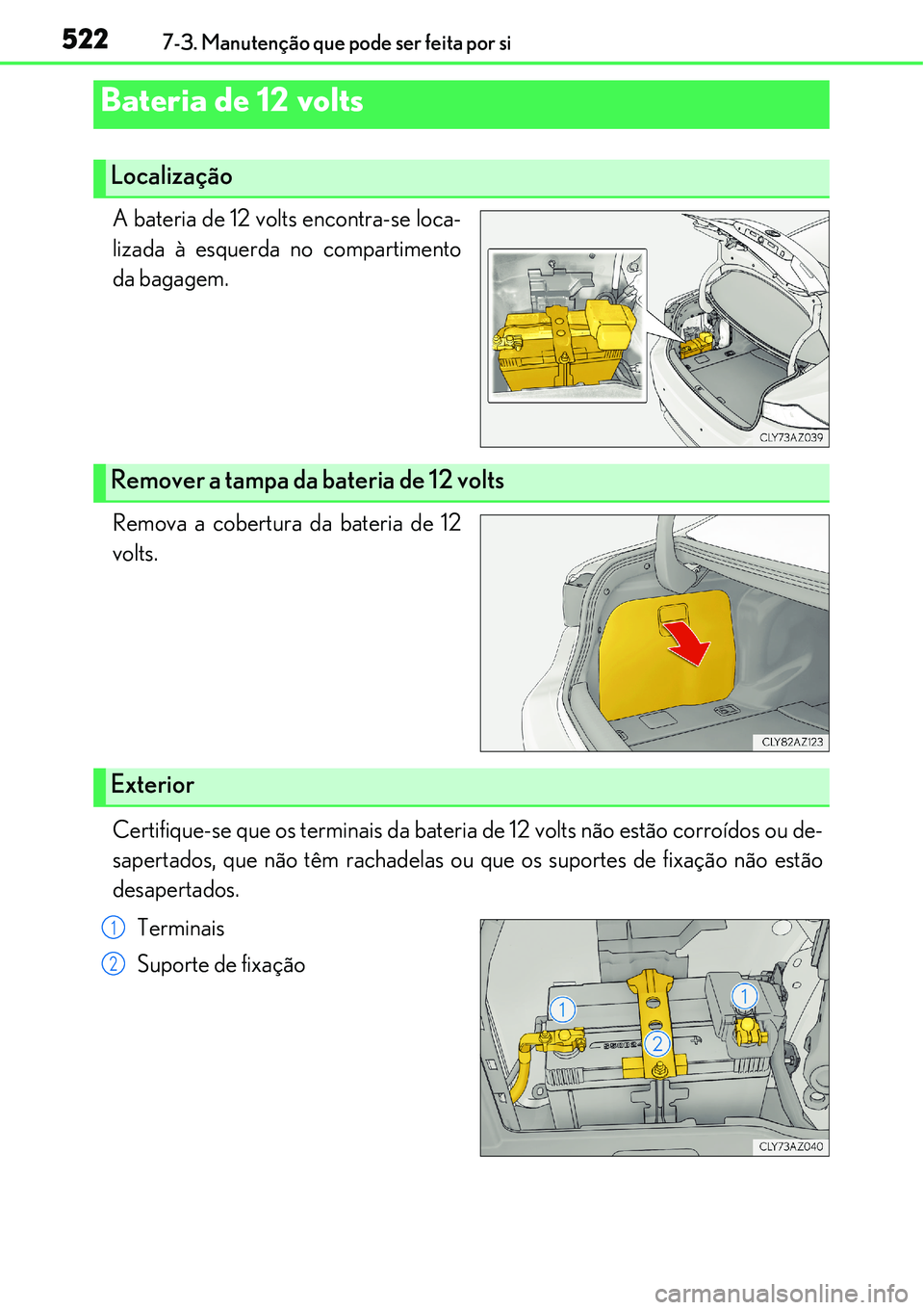 Lexus IS300h 2017  Manual do proprietário (in Portuguese) 5227-3. Manutenção que pode ser feita por si
A bateria de 12 volts encontra-se loca-
lizada à esquerda no compartimento
da bagagem.
Remova a cobertura da bateria de 12
volts.
Certifique-se que os t