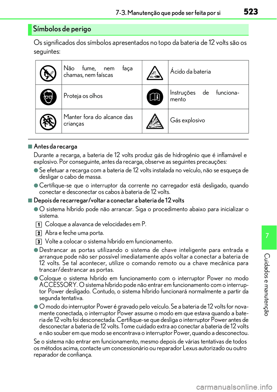 Lexus IS300h 2017  Manual do proprietário (in Portuguese) 5237-3. Manutenção que pode ser feita por si
7
Cuidados e manutenção
Os significados dos símbolos apresentados no topo da bateria de 12 volts são os
seguintes:
nAntes da recarga
Durante a recarg