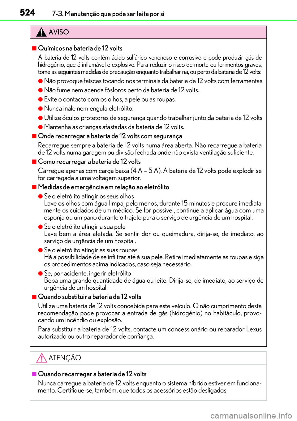 Lexus IS300h 2017  Manual do proprietário (in Portuguese) 5247-3. Manutenção que pode ser feita por si
AVISO
nQuímicos na bateria de 12 volts
A bateria de 12 volts contém ácido sulfúrico venenoso e corrosivo e pode produzir gás de
hidrogénio, que é 