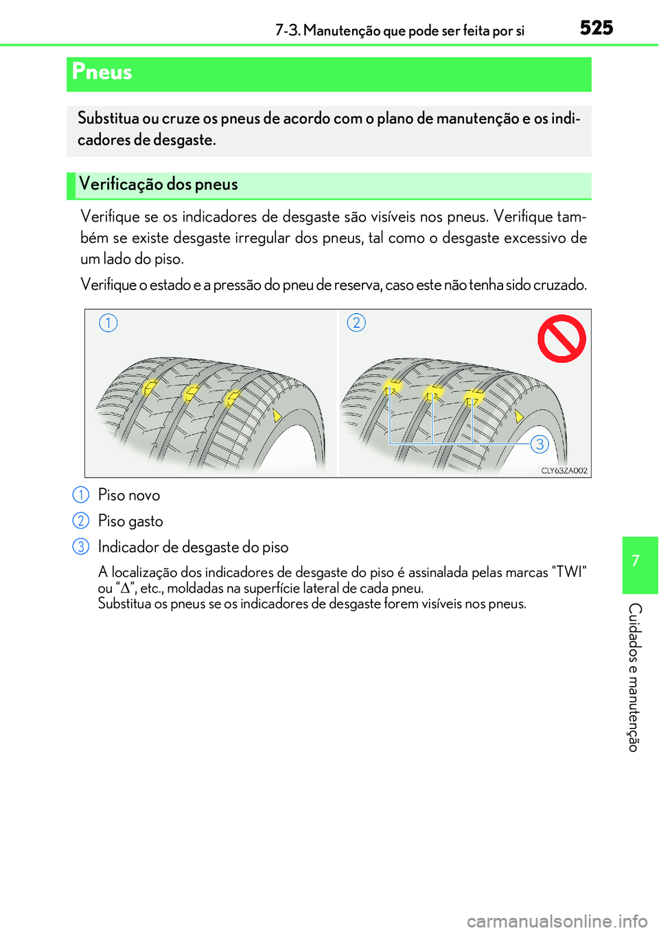 Lexus IS300h 2017  Manual do proprietário (in Portuguese) 5257-3. Manutenção que pode ser feita por si
7
Cuidados e manutenção
Verifique se os indicadores de desgaste são visíveis nos pneus. Verifique tam-
bém se existe desgaste irregular dos pneus, t