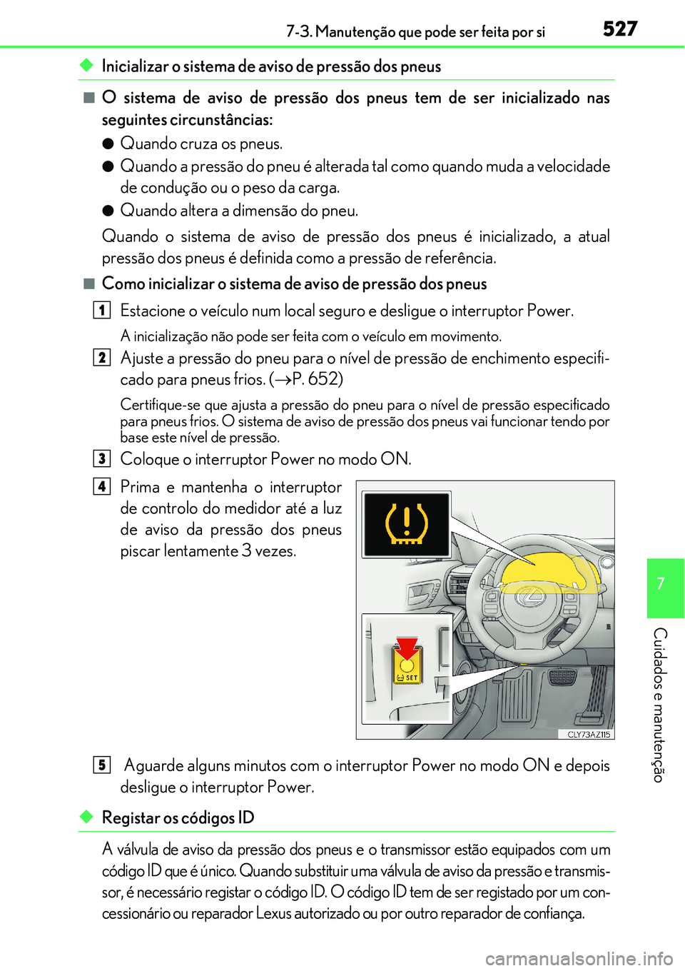 Lexus IS300h 2017  Manual do proprietário (in Portuguese) 5277-3. Manutenção que pode ser feita por si
7
Cuidados e manutenção
uInicializar o sistema de aviso de pressão dos pneus
nO sistema de aviso de pressão dos pneus tem de ser inicializado nas
seg