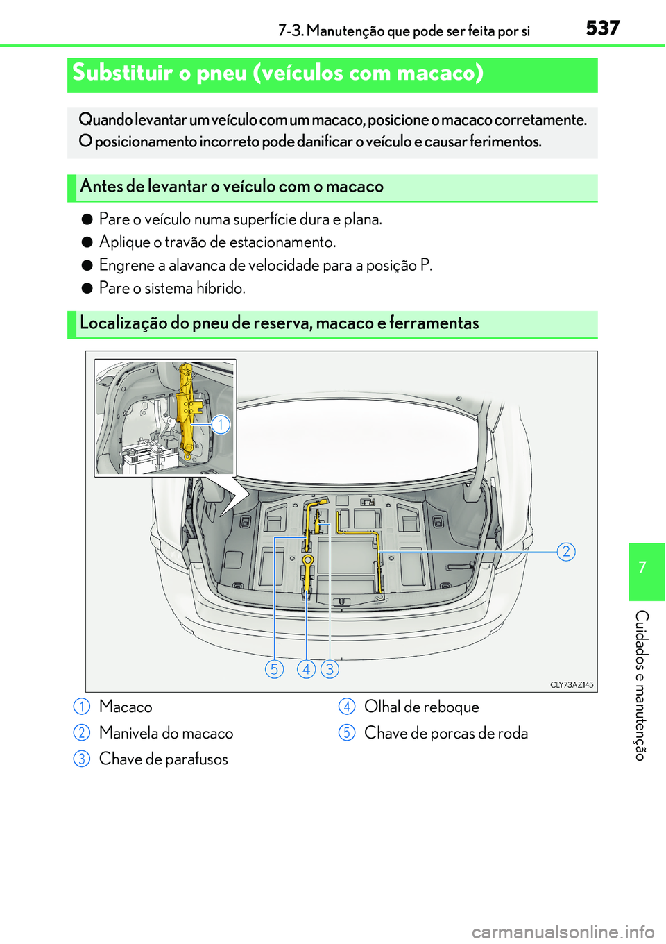 Lexus IS300h 2017  Manual do proprietário (in Portuguese) 5377-3. Manutenção que pode ser feita por si
7
Cuidados e manutenção
lPare o veículo numa superfície dura e plana.
lAplique o travão de estacionamento.
lEngrene a alavanca de velocidade para a 