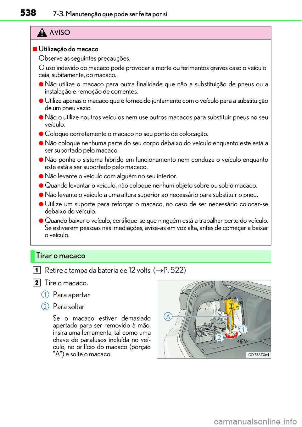 Lexus IS300h 2017  Manual do proprietário (in Portuguese) 5387-3. Manutenção que pode ser feita por si
Retire a tampa da bateria de 12 volts. (P. 522)
Tire o macaco.
Para apertar
Para soltar
Se o macaco estiver demasiado
apertado para ser removido à m