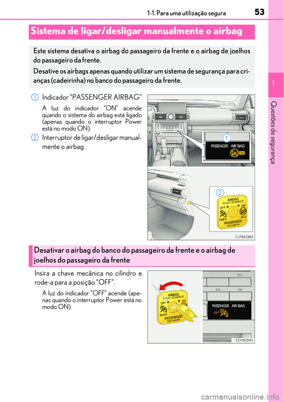 Lexus IS300h 2017 Manual do proprietário (in Portuguese) 531-1. Para uma utilização segura
1
Questões de segurançaIndicador “PASSENGER AIRBAG”
A luz do indicador “ON” acende
quando o sistema do airbag está ligado
(apenas quando o interruptor Po Lexus IS300h 2017 Manual do proprietário (in Portuguese) 531-1. Para uma utilização segura
1
Questões de segurançaIndicador “PASSENGER AIRBAG”
A luz do indicador “ON” acende
quando o sistema do airbag está ligado
(apenas quando o interruptor Po