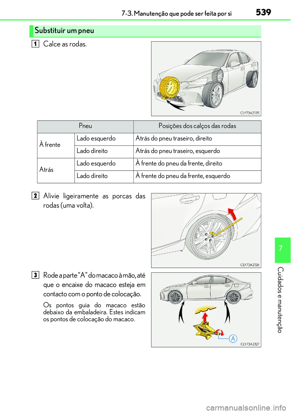 Lexus IS300h 2017  Manual do proprietário (in Portuguese) 5397-3. Manutenção que pode ser feita por si
7
Cuidados e manutenção
Calce as rodas.
Alivie ligeiramente as porcas das
rodas (uma volta).
Rode a parte “A” do macaco à mão, até
que o encaixe