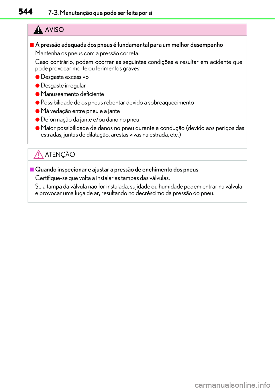 Lexus IS300h 2017  Manual do proprietário (in Portuguese) 5447-3. Manutenção que pode ser feita por si
AVISO
nA pressão adequada dos pneus é fundamental para um melhor desempenho
Mantenha os pneus com a pressão correta. 
Caso contrário, podem ocorrer a