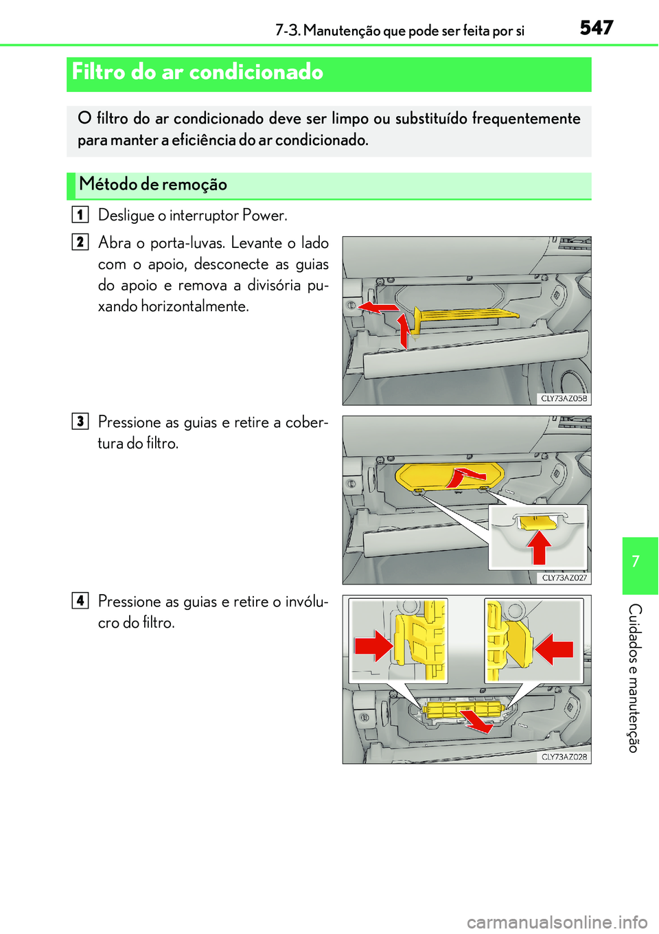 Lexus IS300h 2017  Manual do proprietário (in Portuguese) 5477-3. Manutenção que pode ser feita por si
7
Cuidados e manutenção
Desligue o interruptor Power.
Abra o porta-luvas. Levante o lado
com o apoio, desconecte as guias
do apoio e remova a divisóri