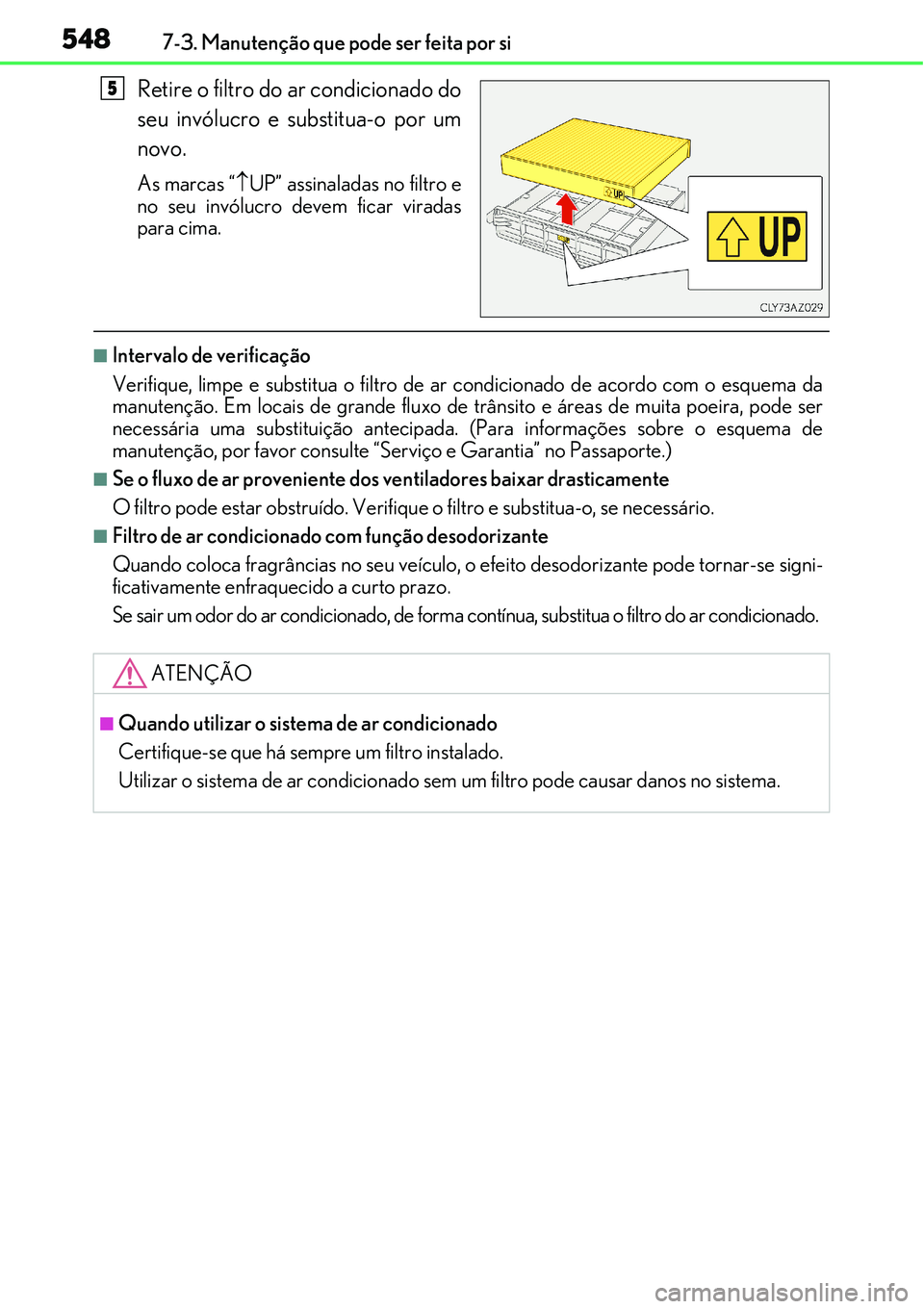 Lexus IS300h 2017  Manual do proprietário (in Portuguese) 5487-3. Manutenção que pode ser feita por si
Retire o filtro do ar condicionado do
seu invólucro e substitua-o por um
novo.
As marcas “UP” assinaladas no filtro e
no seu invólucro devem fic