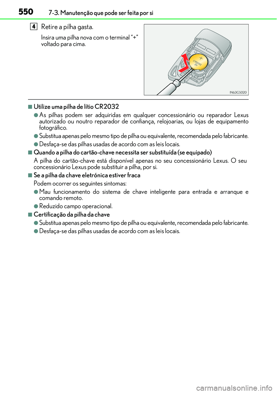 Lexus IS300h 2017  Manual do proprietário (in Portuguese) 5507-3. Manutenção que pode ser feita por si
Retire a pilha gasta.
Insira uma pilha nova com o terminal “+”
voltado para cima.
nUtilize uma pilha de lítio CR2032
lAs pilhas podem ser adquiridas