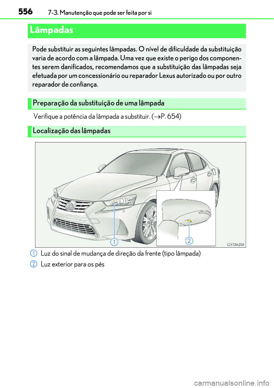Lexus IS300h 2017  Manual do proprietário (in Portuguese) 5567-3. Manutenção que pode ser feita por si
Verifique a potência da lâmpada a substituir. (P. 654)
Lâmpadas
Pode substituir as seguintes lâmpadas. O nível de dificuldade da substituição
v