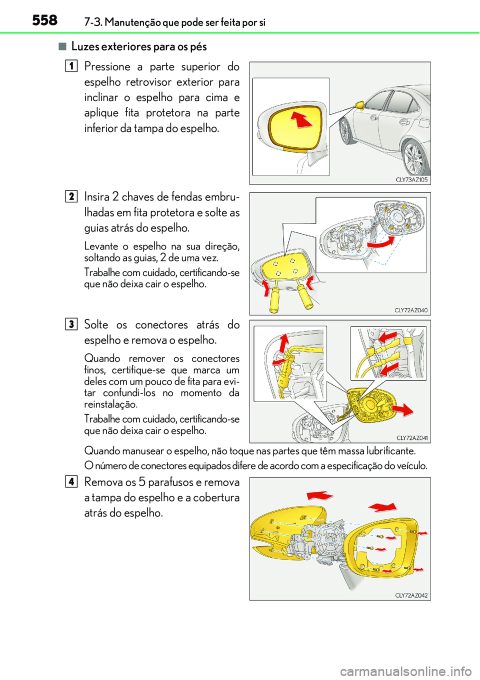 Lexus IS300h 2017  Manual do proprietário (in Portuguese) 5587-3. Manutenção que pode ser feita por si
nLuzes exteriores para os pés
Pressione a parte superior do
espelho retrovisor exterior para
inclinar o espelho para cima e
aplique fita protetora na pa