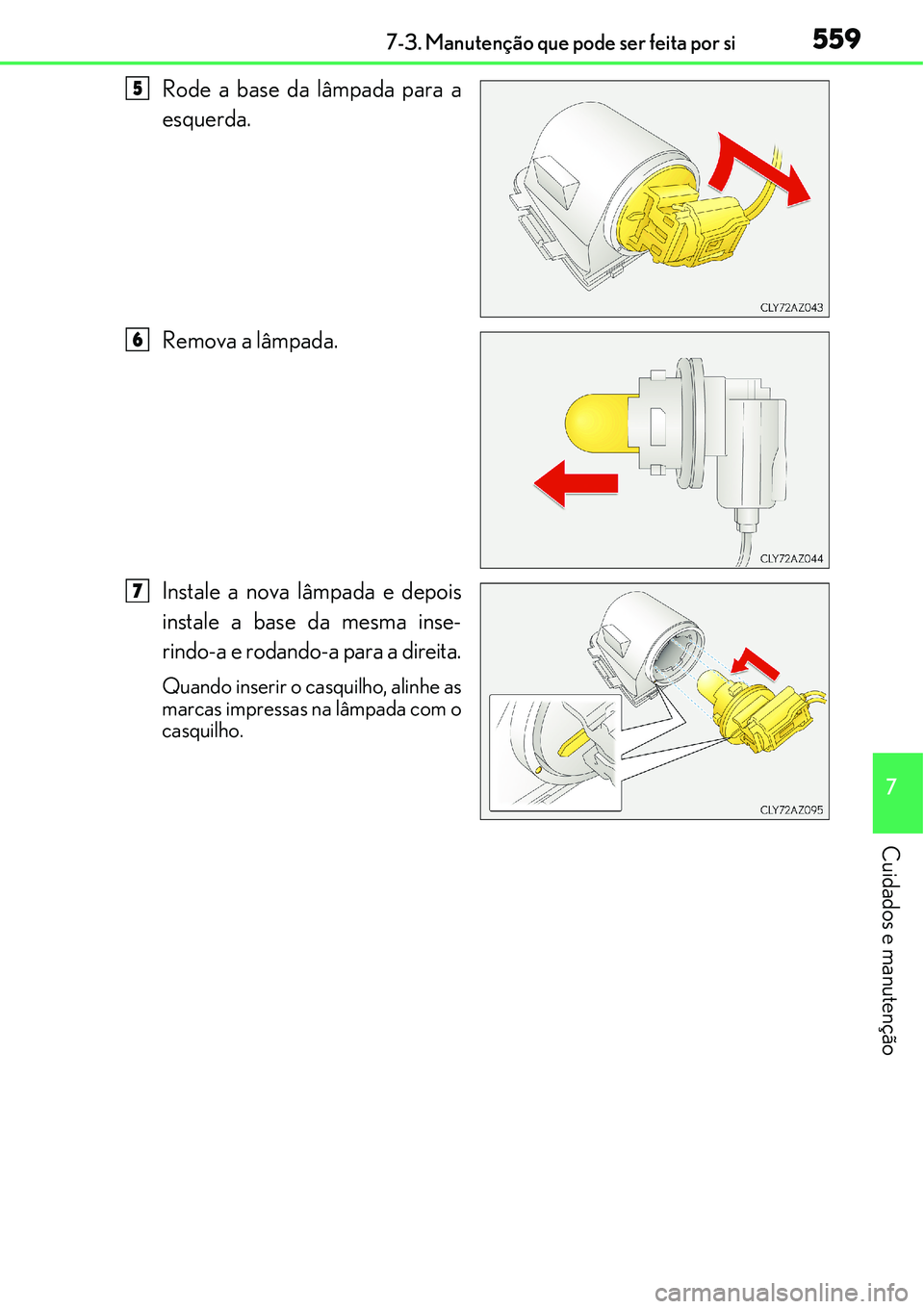 Lexus IS300h 2017  Manual do proprietário (in Portuguese) 5597-3. Manutenção que pode ser feita por si
7
Cuidados e manutenção
Rode a base da lâmpada para a
esquerda.
Remova a lâmpada.
Instale a nova lâmpada e depois
instale a base da mesma inse-
rind