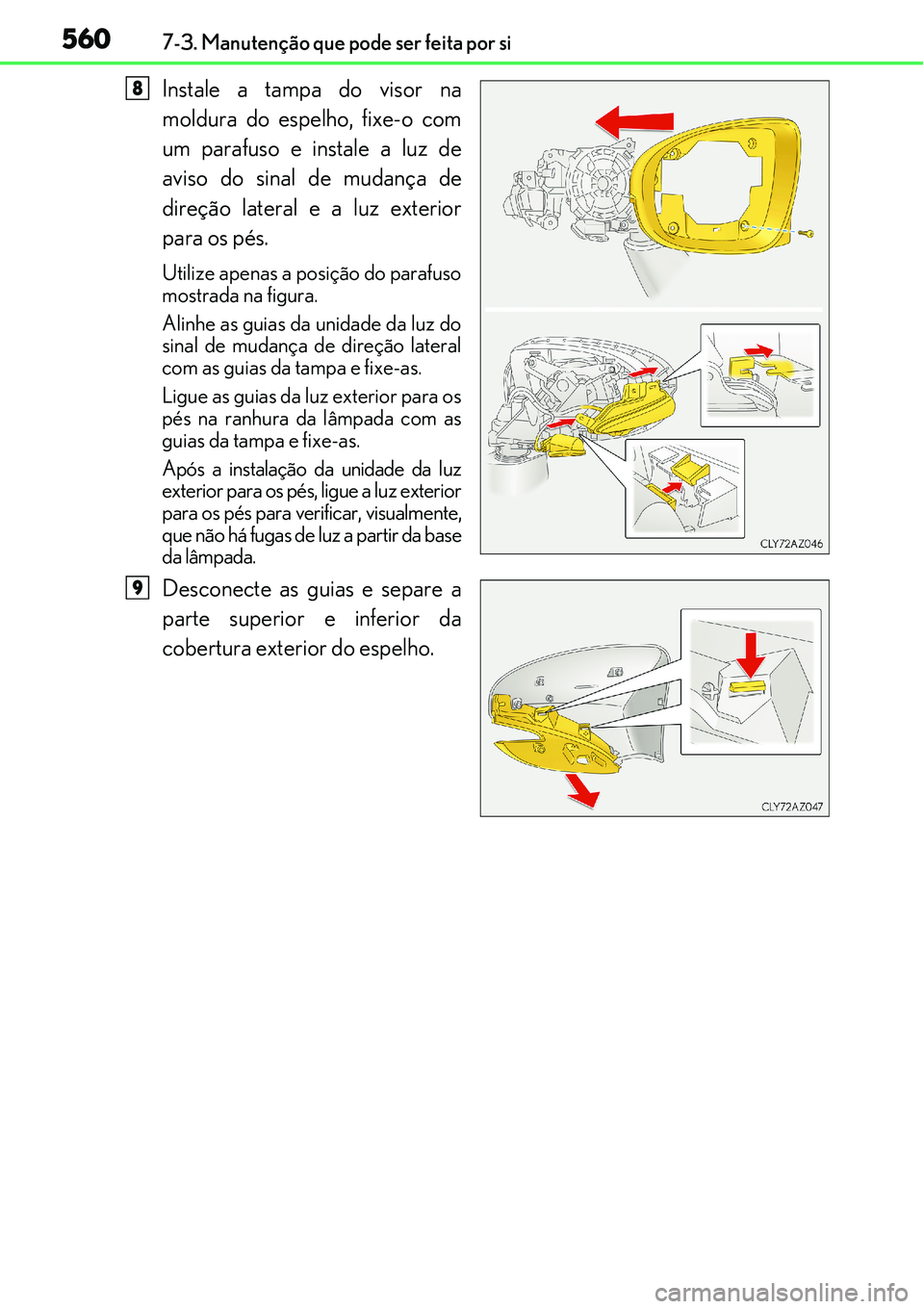 Lexus IS300h 2017  Manual do proprietário (in Portuguese) 5607-3. Manutenção que pode ser feita por si
Instale a tampa do visor na
moldura do espelho, fixe-o com
um parafuso e instale a luz de
aviso do sinal de mudança de
direção lateral e a luz exterio