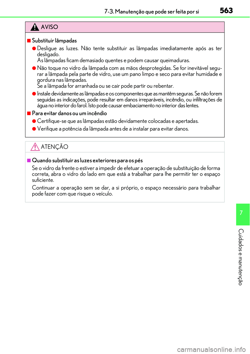 Lexus IS300h 2017  Manual do proprietário (in Portuguese) 5637-3. Manutenção que pode ser feita por si
7
Cuidados e manutenção
AVISO
nSubstituir lâmpadas
lDesligue as luzes. Não tente substituir as lâmpadas imediatamente após as ter
desligado. 
As l