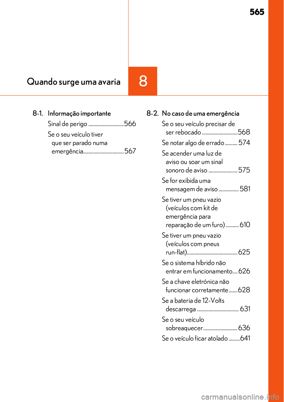 Lexus IS300h 2017  Manual do proprietário (in Portuguese) 565
8Quando surge uma avaria
8-1. Informação importante
Sinal de perigo ............................566
Se o seu veículo tiver 
que ser parado numa 
emergência................................ 5678
