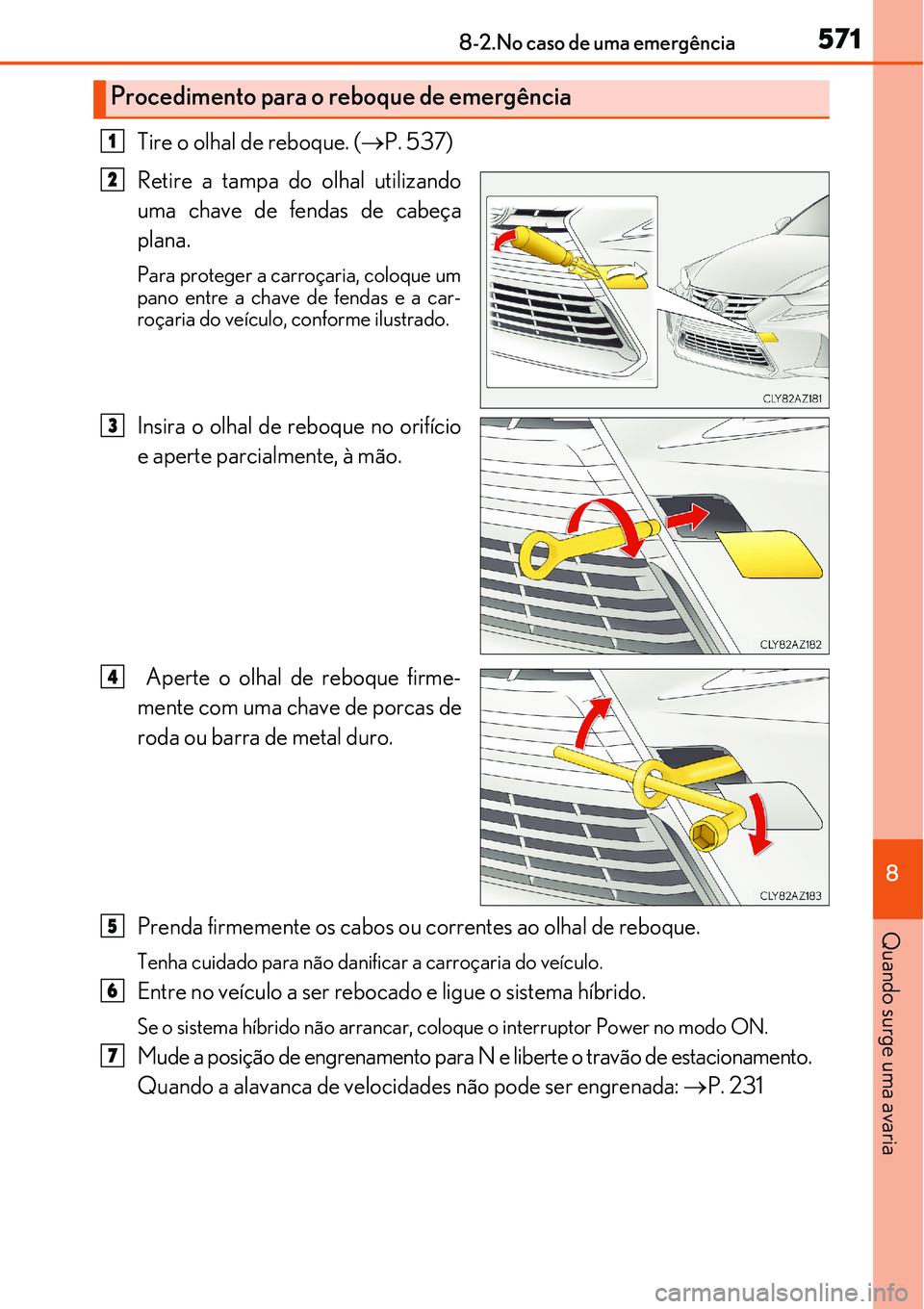 Lexus IS300h 2017 Manual do proprietário (in Portuguese) 5718-2.No caso de uma emergência
8
Quando surge uma avaria
Tire o olhal de reboque. (P. 537)
Retire a tampa do olhal utilizando
uma chave de fendas de cabeça
plana.
Para proteger a carroçaria, Lexus IS300h 2017 Manual do proprietário (in Portuguese) 5718-2.No caso de uma emergência
8
Quando surge uma avaria
Tire o olhal de reboque. (P. 537)
Retire a tampa do olhal utilizando
uma chave de fendas de cabeça
plana.
Para proteger a carroçaria,