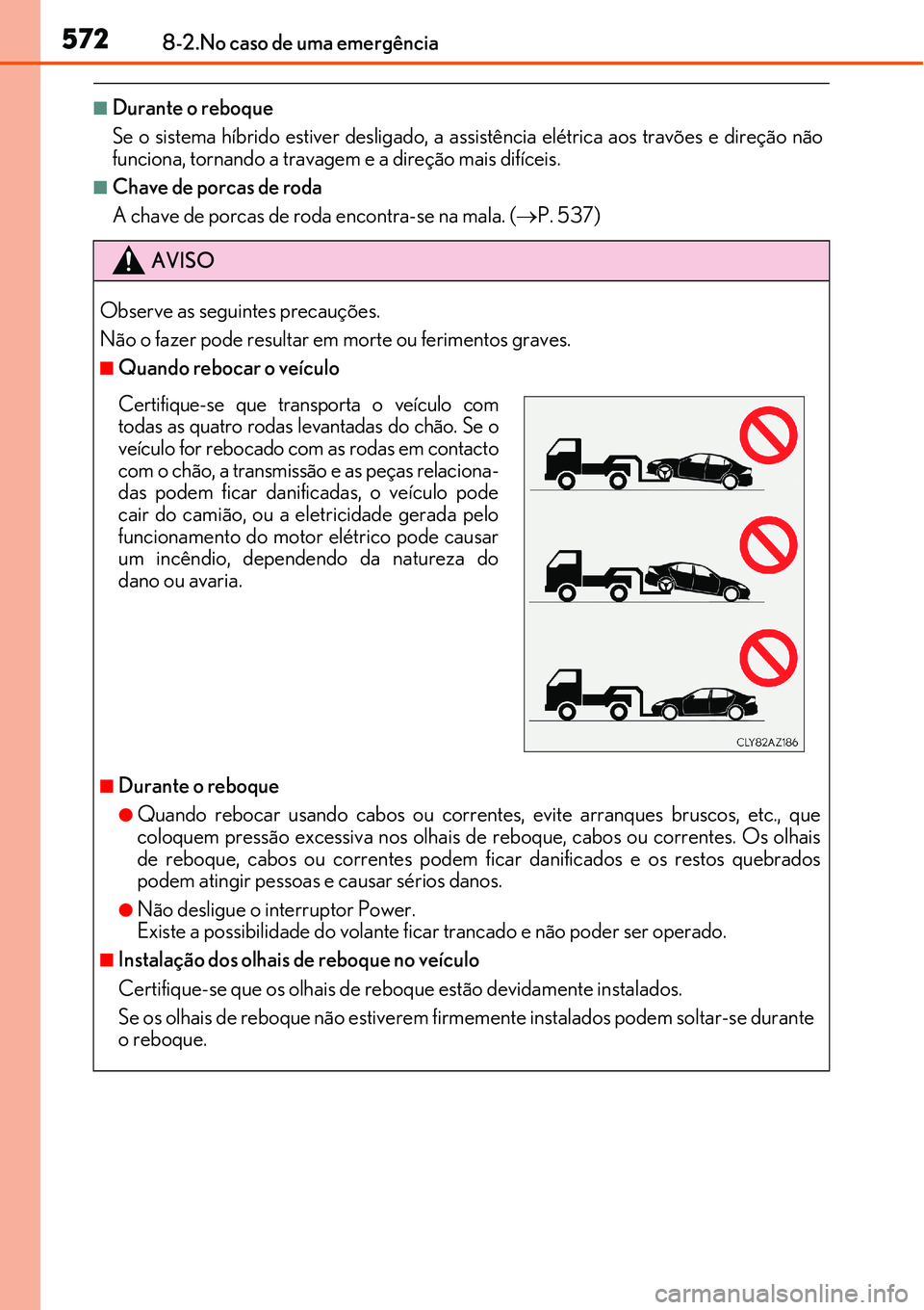 Lexus IS300h 2017 Manual do proprietário (in Portuguese) 5728-2.No caso de uma emergência
nDurante o reboque
Se o sistema híbrido estiver desligado, a assistência elétrica aos travões e direção não
funciona, tornando a travagem e a direção mais di Lexus IS300h 2017 Manual do proprietário (in Portuguese) 5728-2.No caso de uma emergência
nDurante o reboque
Se o sistema híbrido estiver desligado, a assistência elétrica aos travões e direção não
funciona, tornando a travagem e a direção mais di