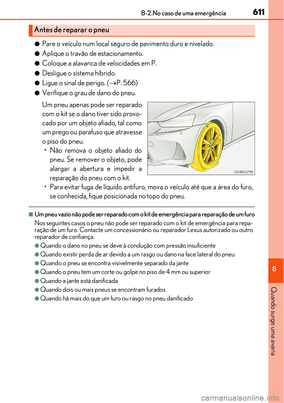 Lexus IS300h 2017  Manual do proprietário (in Portuguese) 6118-2.No caso de uma emergência
8
Quando surge uma avaria
lPare o veículo num local seguro de pavimento duro e nivelado.
lAplique o travão de estacionamento.
lColoque a alavanca de velocidades em 