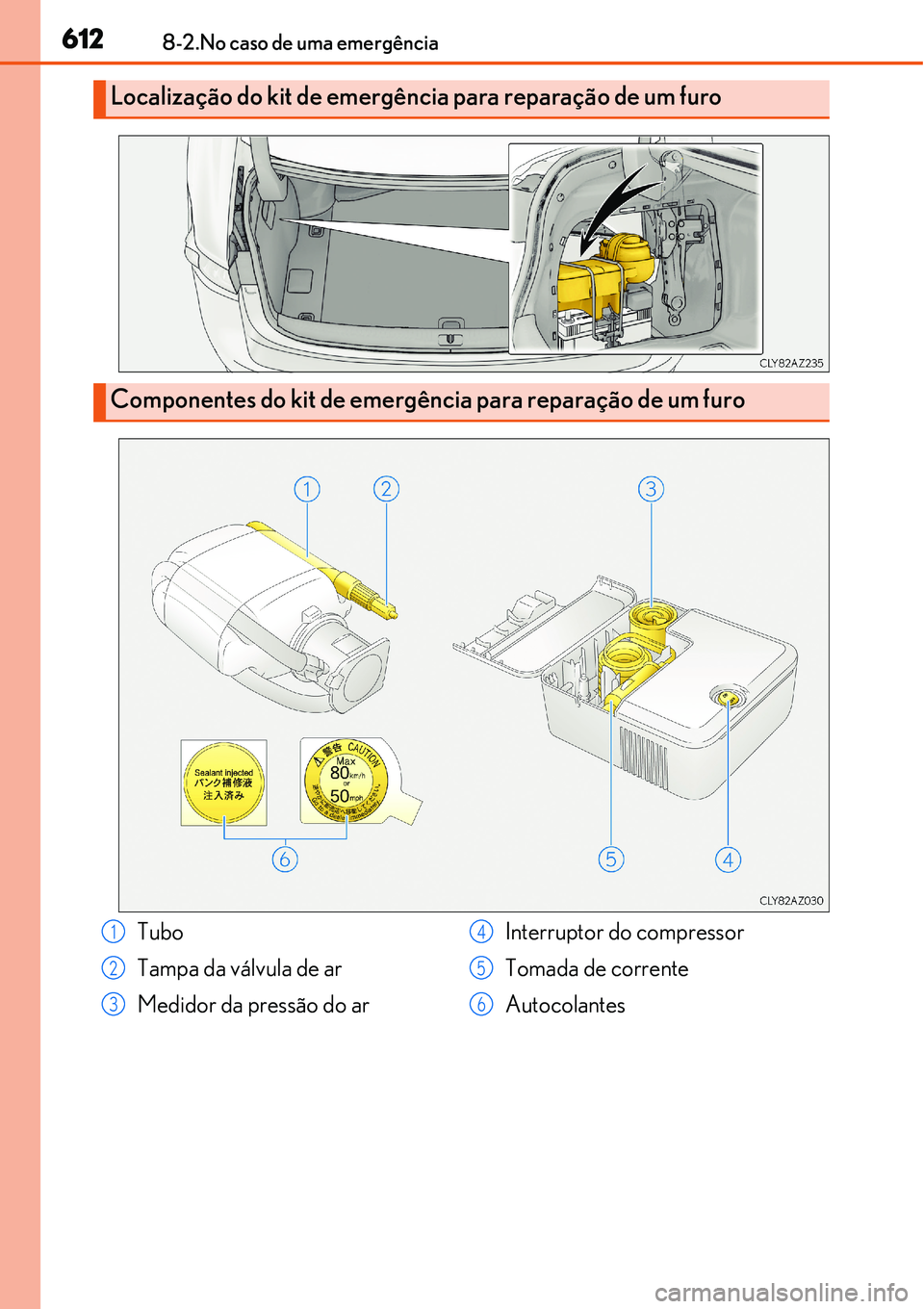 Lexus IS300h 2017  Manual do proprietário (in Portuguese) 6128-2.No caso de uma emergência
Localização do kit de emergência para reparação de um furo
Componentes do kit de emergência para reparação de um furo
Tubo
Tampa da válvula de ar
Medidor da 