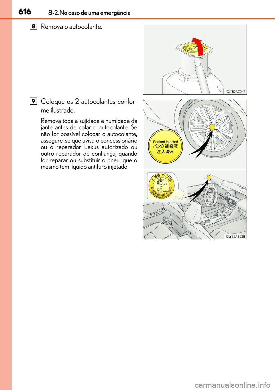Lexus IS300h 2017  Manual do proprietário (in Portuguese) 6168-2.No caso de uma emergência
Remova o autocolante.
Coloque os 2 autocolantes confor-
me ilustrado.
Remova toda a sujidade e humidade da
jante antes de colar o autocolante. Se
não for possível c