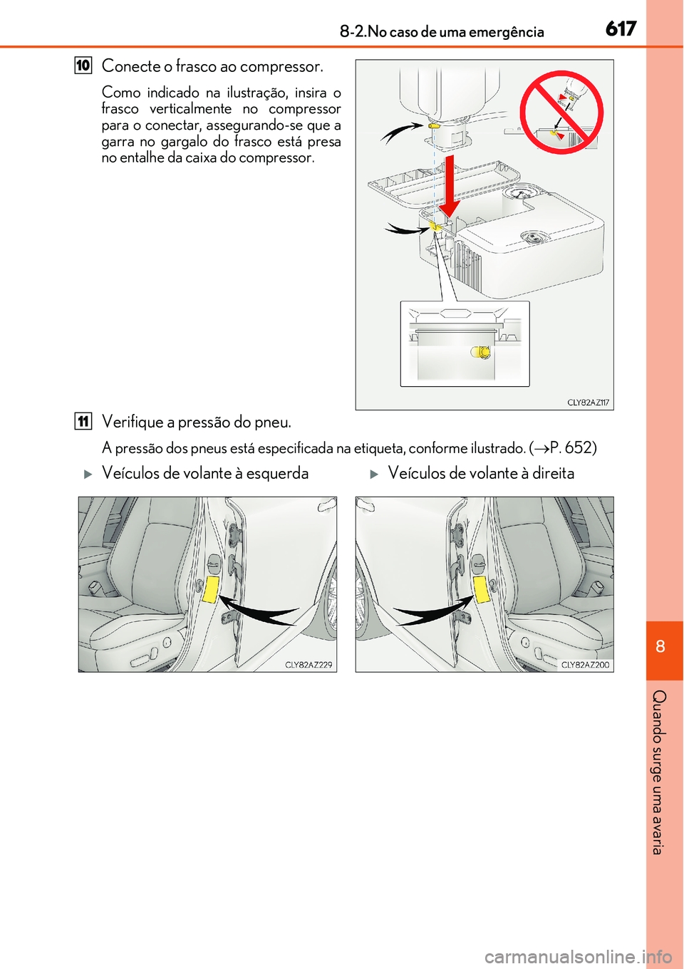 Lexus IS300h 2017  Manual do proprietário (in Portuguese) 6178-2.No caso de uma emergência
8
Quando surge uma avaria
Conecte o frasco ao compressor.
Como indicado na ilustração, insira o
frasco verticalmente no compressor
para o conectar, assegurando-se q