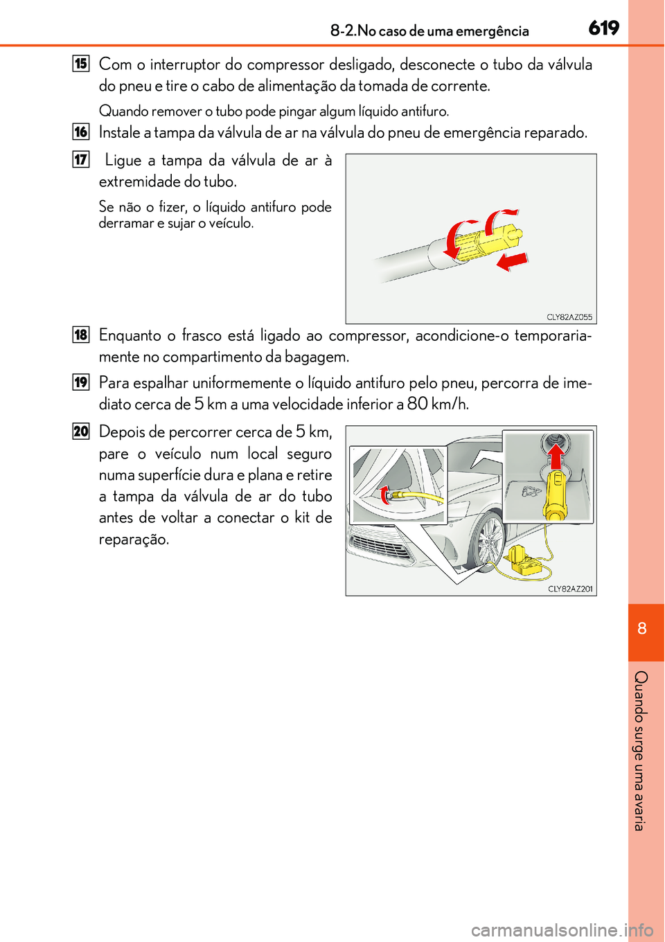 Lexus IS300h 2017  Manual do proprietário (in Portuguese) 6198-2.No caso de uma emergência
8
Quando surge uma avaria
Com o interruptor do compressor desligado, desconecte o tubo da válvula
do pneu e tire o cabo de alimentação da tomada de corrente.
Quand