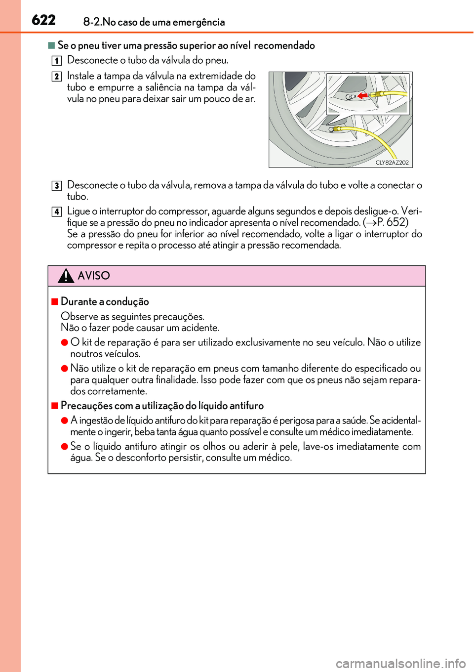 Lexus IS300h 2017  Manual do proprietário (in Portuguese) 6228-2.No caso de uma emergência
nSe o pneu tiver uma pressão superior ao nível  recomendado
Desconecte o tubo da válvula do pneu.
Desconecte o tubo da válvula, remova a tampa da válvula do tubo