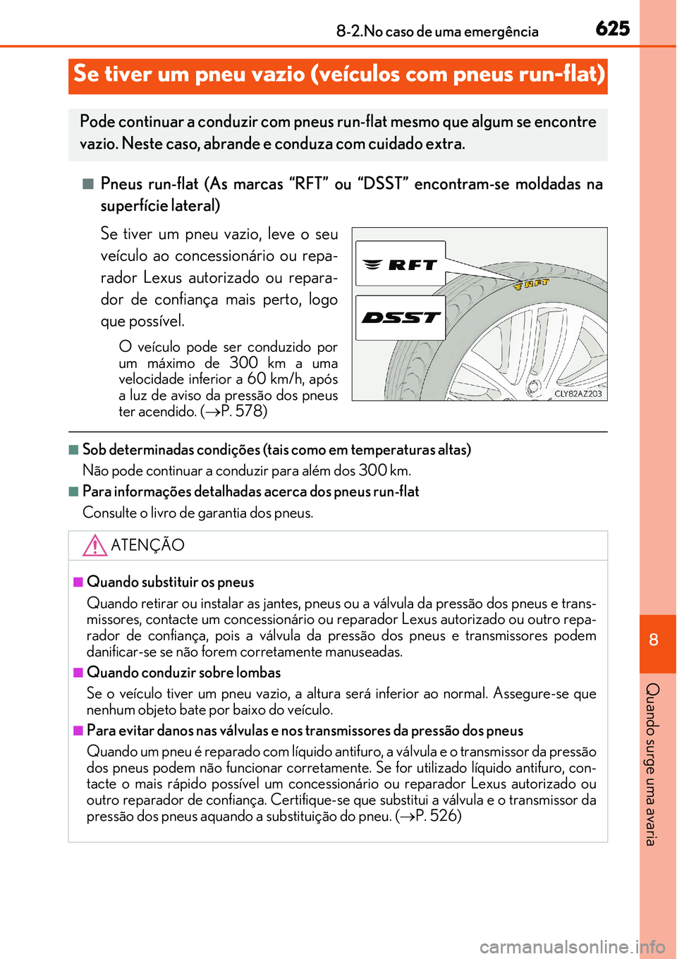 Lexus IS300h 2017  Manual do proprietário (in Portuguese) 6258-2.No caso de uma emergência
8
Quando surge uma avaria
nPneus run-flat (As marcas “RFT” ou “DSST” encontram-se moldadas na
superfície lateral)
Se tiver um pneu vazio, leve o seu
veículo