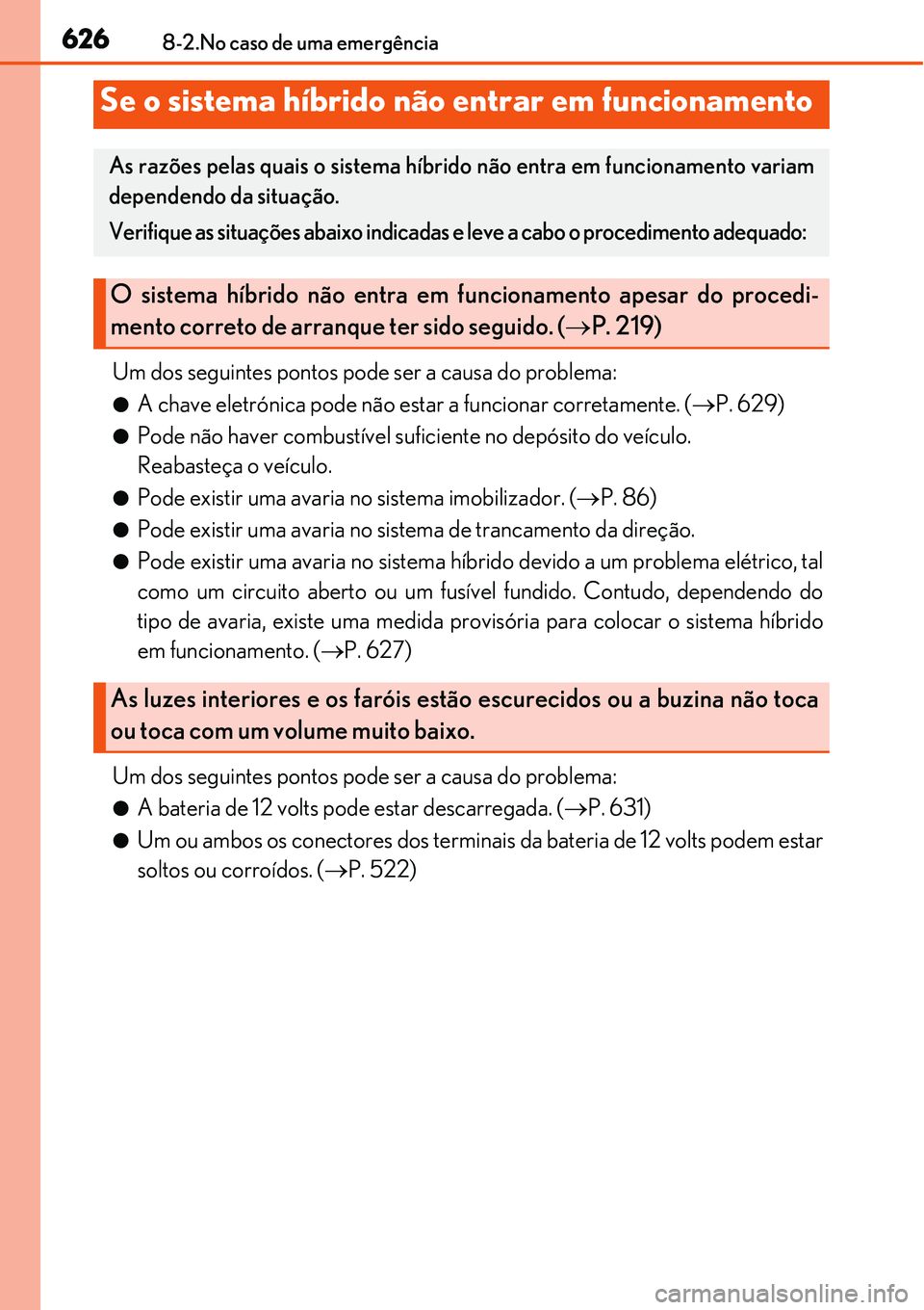 Lexus IS300h 2017  Manual do proprietário (in Portuguese) 6268-2.No caso de uma emergência
Um dos seguintes pontos pode ser a causa do problema:
lA chave eletrónica pode não estar a funcionar corretamente. (P. 629)
lPode não haver combustível suficie