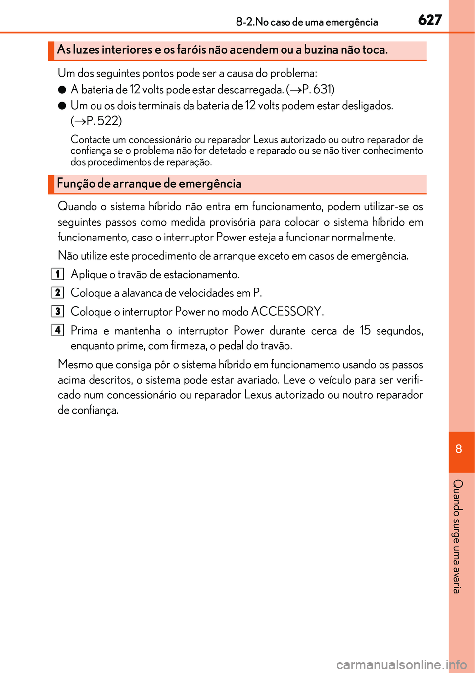 Lexus IS300h 2017  Manual do proprietário (in Portuguese) 6278-2.No caso de uma emergência
8
Quando surge uma avaria
Um dos seguintes pontos pode ser a causa do problema:
lA bateria de 12 volts pode estar descarregada. (P. 631)
lUm ou os dois terminais d