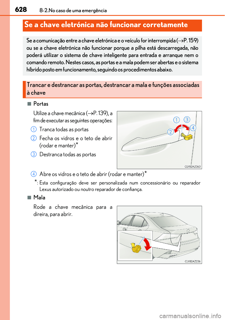 Lexus IS300h 2017  Manual do proprietário (in Portuguese) 6288-2.No caso de uma emergência
nPortas
Utilize a chave mecânica (P. 139), a
fim de executar as seguintes operações:
Tranca todas as portas
Fecha os vidros e o teto de abrir
(rodar e manter)
*