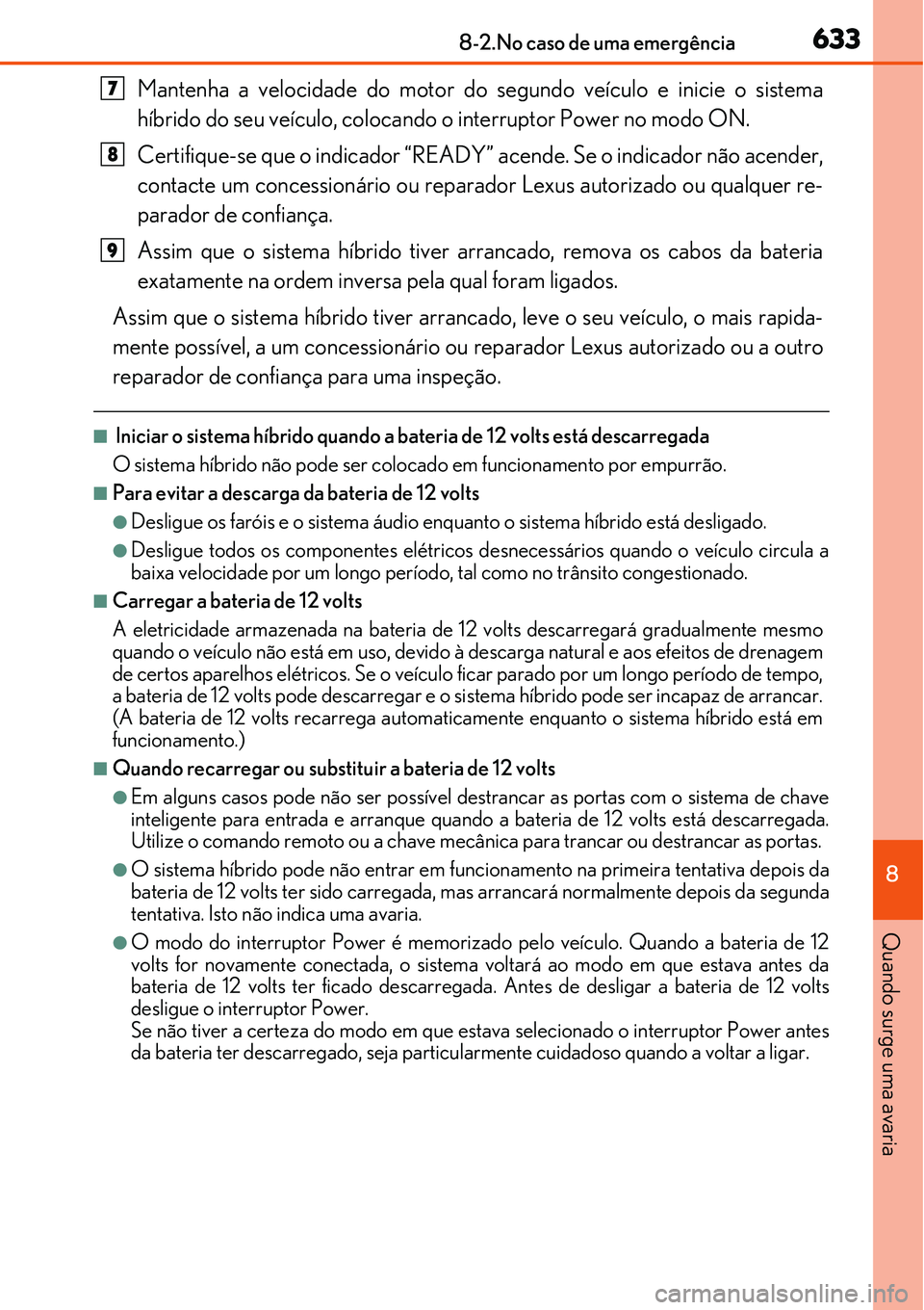 Lexus IS300h 2017  Manual do proprietário (in Portuguese) 6338-2.No caso de uma emergência
8
Quando surge uma avaria
Mantenha a velocidade do motor do segundo veículo e inicie o sistema
híbrido do seu veículo, colocando o interruptor Power no modo ON.
Ce