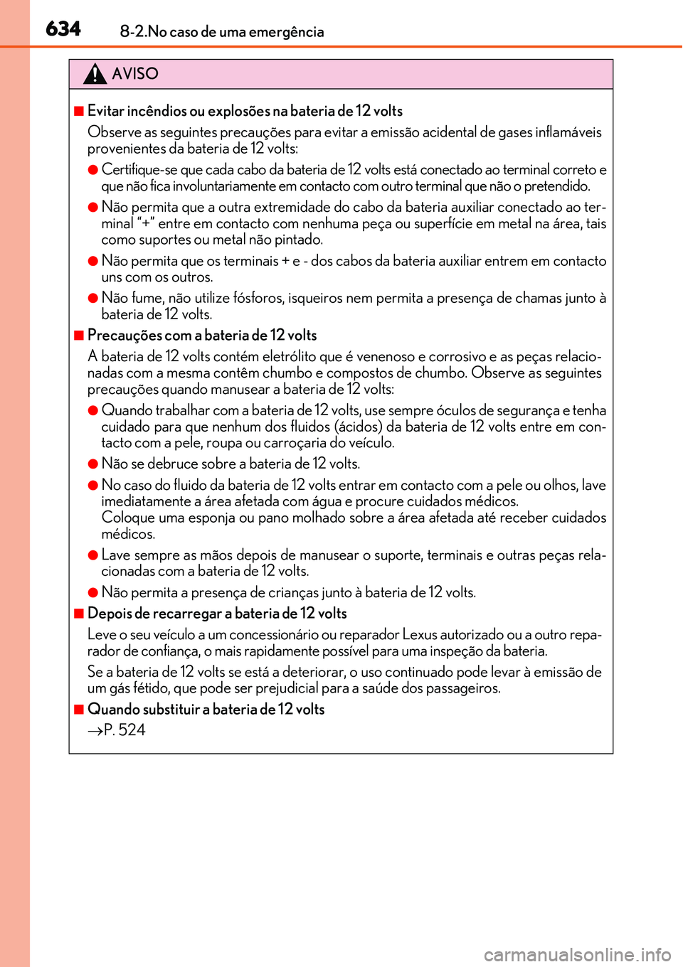Lexus IS300h 2017  Manual do proprietário (in Portuguese) 6348-2.No caso de uma emergência
AVISO
nEvitar incêndios ou explosões na bateria de 12 volts
Observe as seguintes precauções para evitar a emissão acidental de gases inflamáveis
provenientes da