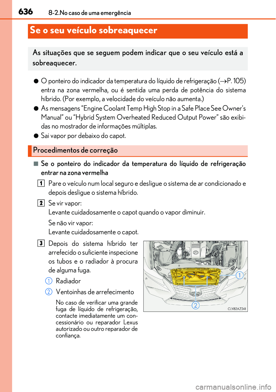 Lexus IS300h 2017  Manual do proprietário (in Portuguese) 6368-2.No caso de uma emergência
lO ponteiro do indicador da temperatura do líquido de refrigeração (P. 105)
entra na zona vermelha, ou é sentida uma perda de potência do sistema
híbrido. (P
