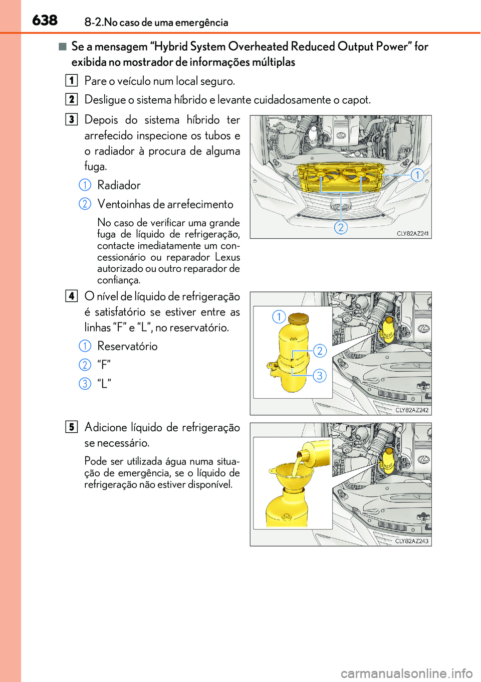 Lexus IS300h 2017  Manual do proprietário (in Portuguese) 6388-2.No caso de uma emergência
nSe a mensagem “Hybrid System Overheated Reduced Output Power” for
exibida no mostrador de informações múltiplas
Pare o veículo num local seguro.
Desligue o s