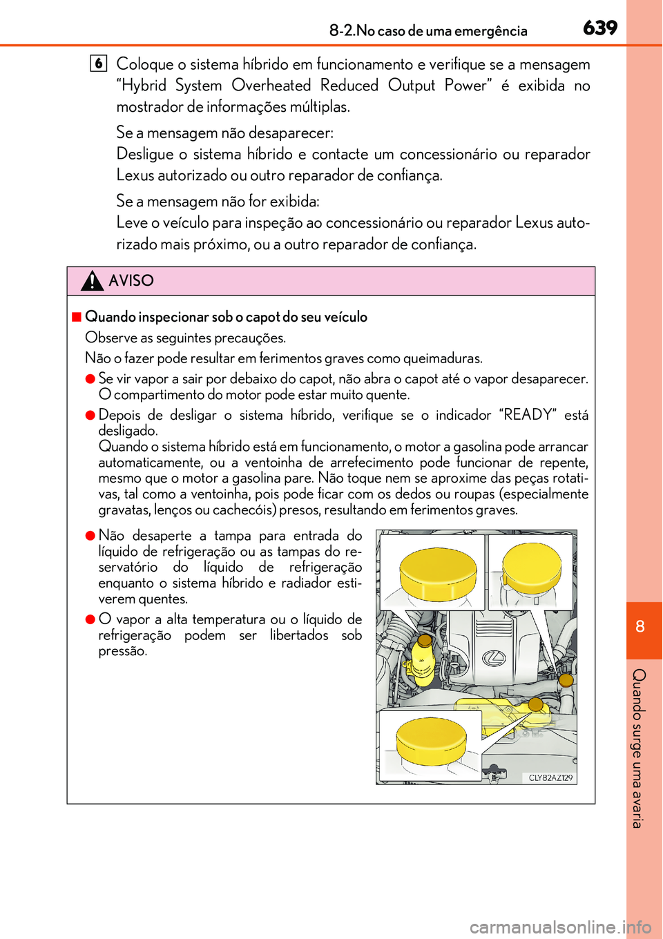 Lexus IS300h 2017  Manual do proprietário (in Portuguese) 6398-2.No caso de uma emergência
8
Quando surge uma avaria
Coloque o sistema híbrido em funcionamento e verifique se a mensagem
“Hybrid System Overheated Reduced Output Power” é exibida no
most