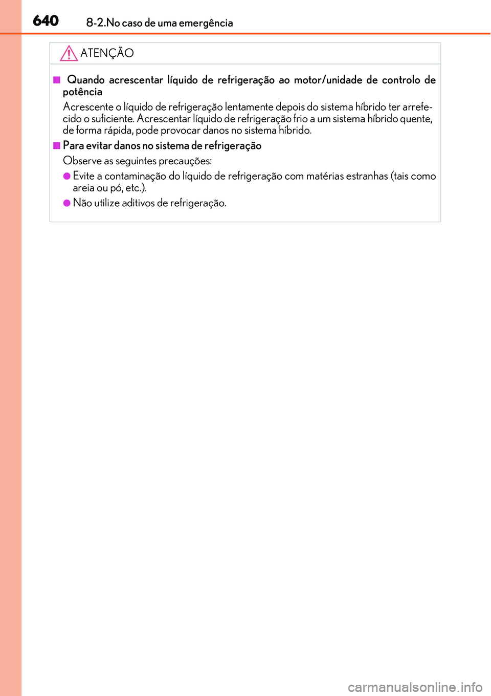 Lexus IS300h 2017  Manual do proprietário (in Portuguese) 6408-2.No caso de uma emergência
ATENÇÃO
n Quando acrescentar líquido de refrigeração ao motor/unidade de controlo de
potência
Acrescente o líquido de refrigeração lentamente depois do siste
