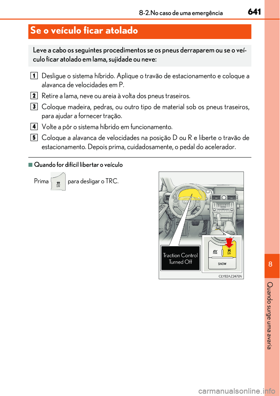 Lexus IS300h 2017  Manual do proprietário (in Portuguese) 6418-2.No caso de uma emergência
8
Quando surge uma avaria
Desligue o sistema híbrido. Aplique o travão de estacionamento e coloque a
alavanca de velocidades em P.
Retire a lama, neve ou areia à v