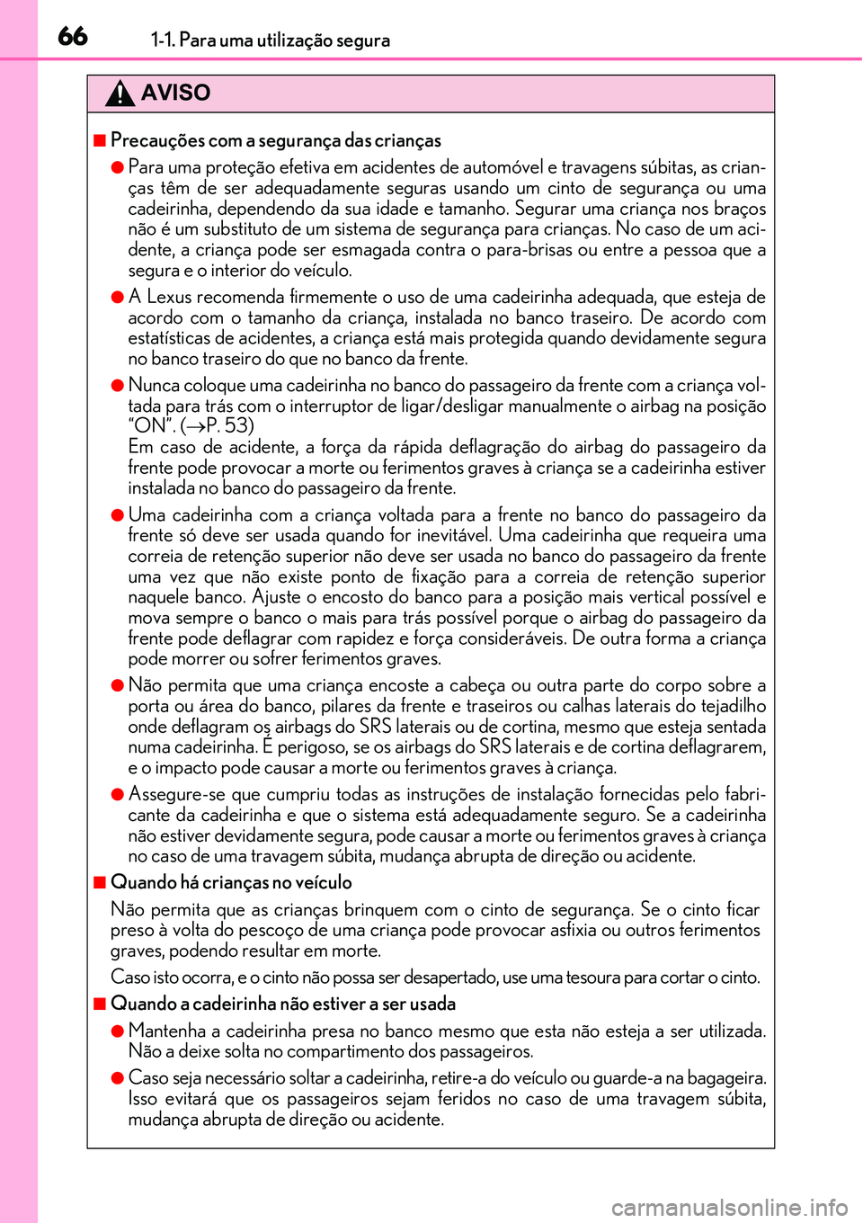 Lexus IS300h 2017 Manual do proprietário (in Portuguese) 661-1. Para uma utilização segura
AVISO
nPrecauções com a segurança das crianças
lPara uma proteção efetiva em acidentes de automóvel e travagens súbitas, as crian-
ças têm de ser adequada Lexus IS300h 2017 Manual do proprietário (in Portuguese) 661-1. Para uma utilização segura
AVISO
nPrecauções com a segurança das crianças
lPara uma proteção efetiva em acidentes de automóvel e travagens súbitas, as crian-
ças têm de ser adequada