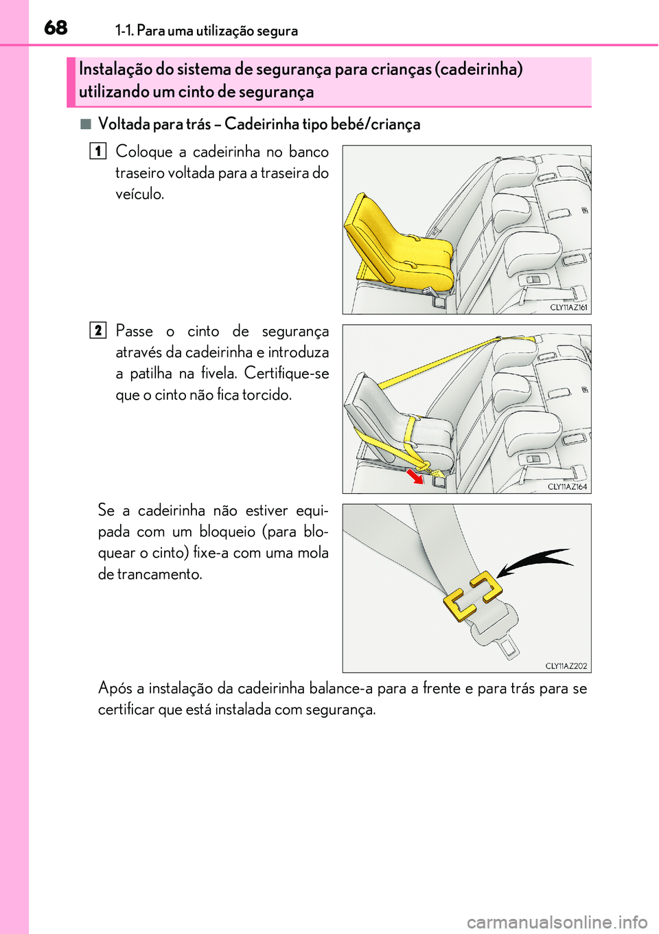 Lexus IS300h 2017 Manual do proprietário (in Portuguese) 681-1. Para uma utilização segura
nVoltada para trás – Cadeirinha tipo bebé/criança
Coloque a cadeirinha no banco
traseiro voltada para a traseira do
veículo.
Passe o cinto de segurança
atrav Lexus IS300h 2017 Manual do proprietário (in Portuguese) 681-1. Para uma utilização segura
nVoltada para trás – Cadeirinha tipo bebé/criança
Coloque a cadeirinha no banco
traseiro voltada para a traseira do
veículo.
Passe o cinto de segurança
atrav