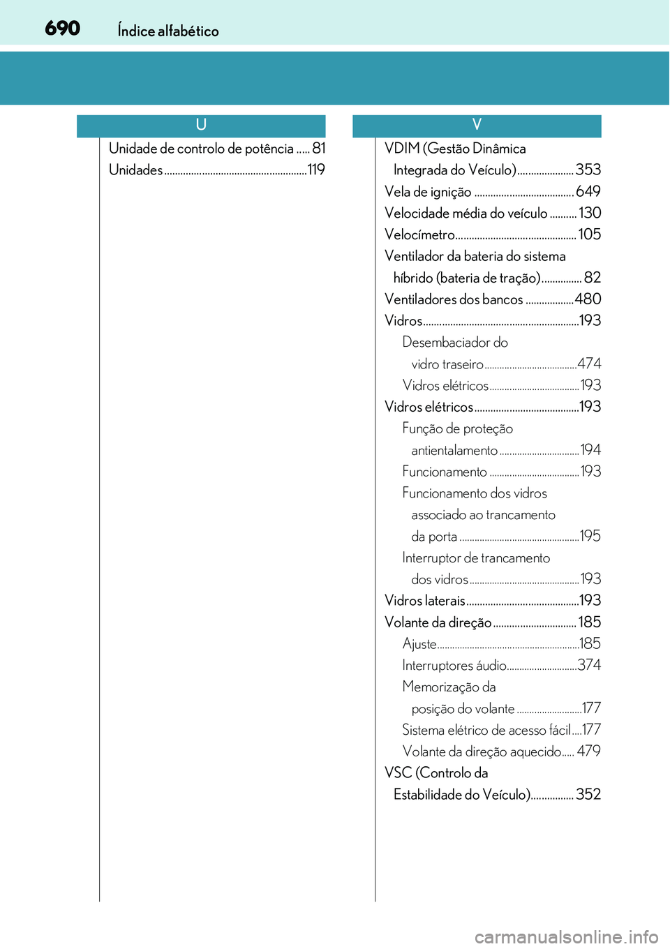 Lexus IS300h 2017 Manual do proprietário (in Portuguese) 690Índice alfabético
Unidade de controlo de potência ..... 81
Unidades ..................................................... 119VDIM (Gestão Dinâmica
Integrada do Veículo) ..................... Lexus IS300h 2017 Manual do proprietário (in Portuguese) 690Índice alfabético
Unidade de controlo de potência ..... 81
Unidades ..................................................... 119VDIM (Gestão Dinâmica
Integrada do Veículo) .....................