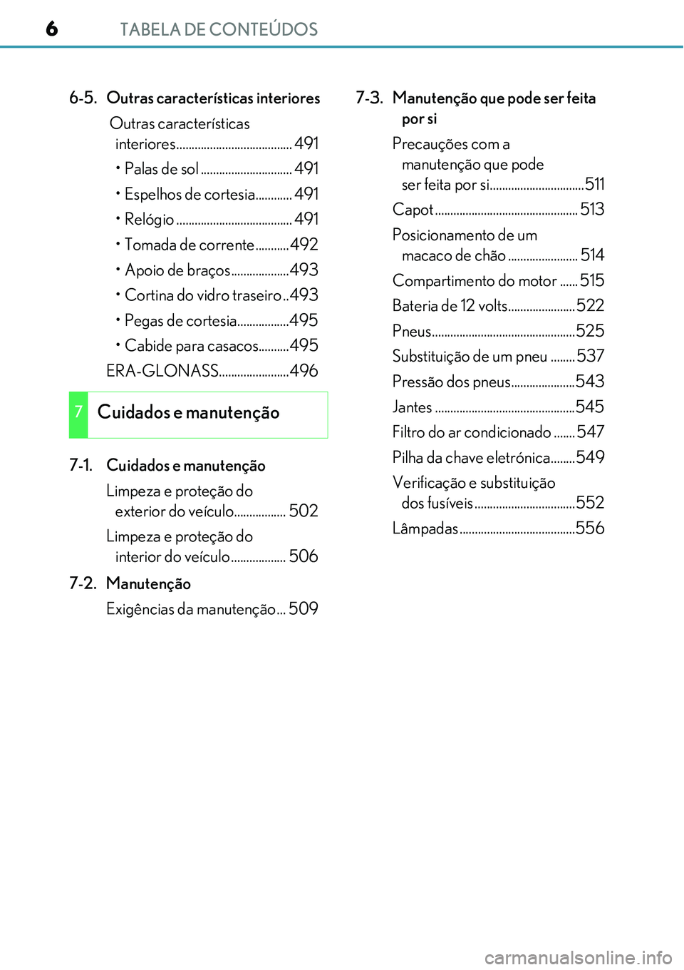 Lexus IS300h 2017  Manual do proprietário (in Portuguese) TABELA DE CONTEÚDOS6
6-5.  Outras características interiores
 Outras características 
interiores...................................... 491
• Palas de sol .............................. 491
• Es