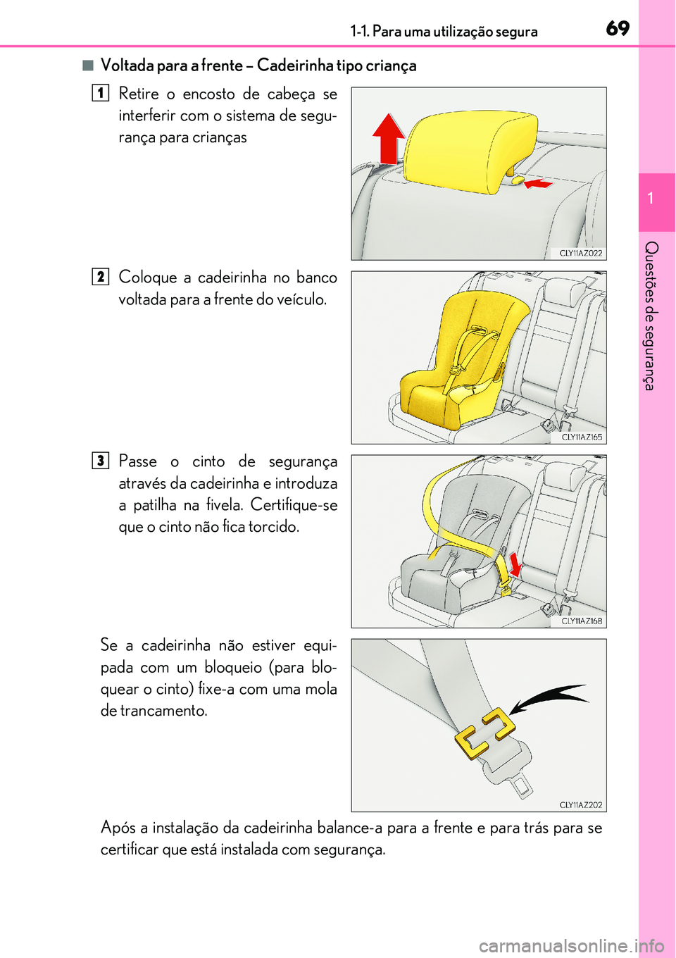 Lexus IS300h 2017 Manual do proprietário (in Portuguese) 691-1. Para uma utilização segura
1
Questões de segurança
nVoltada para a frente – Cadeirinha tipo criança
Retire o encosto de cabeça se
interferir com o sistema de segu-
rança para crianças Lexus IS300h 2017 Manual do proprietário (in Portuguese) 691-1. Para uma utilização segura
1
Questões de segurança
nVoltada para a frente – Cadeirinha tipo criança
Retire o encosto de cabeça se
interferir com o sistema de segu-
rança para crianças