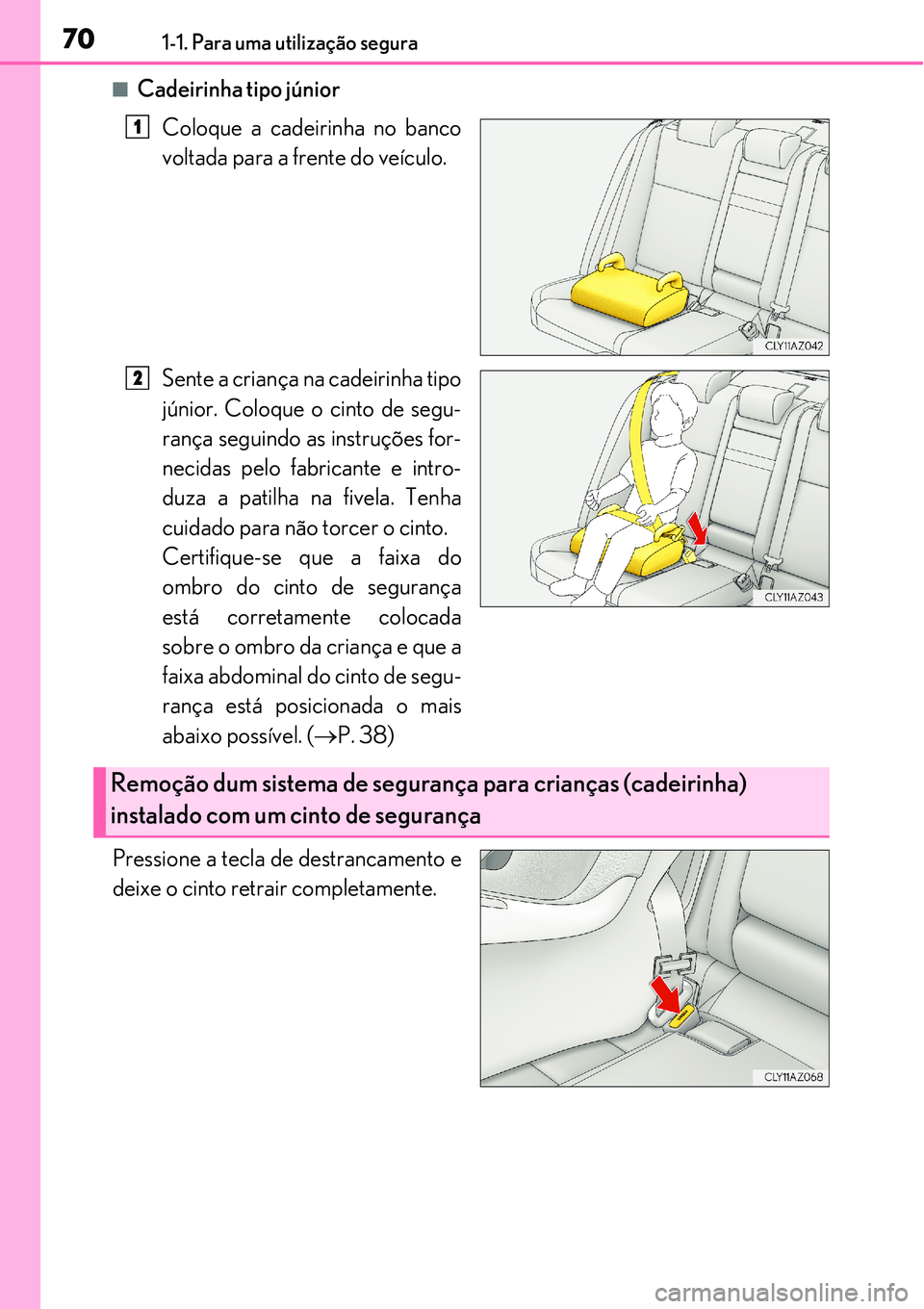 Lexus IS300h 2017 Manual do proprietário (in Portuguese) 701-1. Para uma utilização segura
nCadeirinha tipo júnior
Coloque a cadeirinha no banco
voltada para a frente do veículo.
Sente a criança na cadeirinha tipo
júnior. Coloque o cinto de segu-
ran Lexus IS300h 2017 Manual do proprietário (in Portuguese) 701-1. Para uma utilização segura
nCadeirinha tipo júnior
Coloque a cadeirinha no banco
voltada para a frente do veículo.
Sente a criança na cadeirinha tipo
júnior. Coloque o cinto de segu-
ran