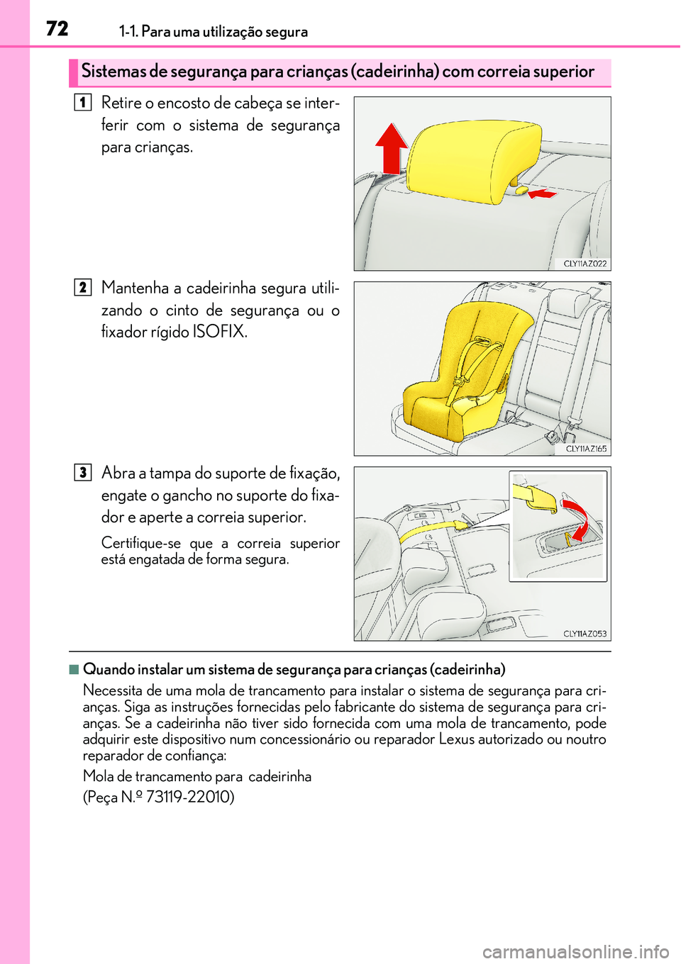 Lexus IS300h 2017 Manual do proprietário (in Portuguese) 721-1. Para uma utilização segura
Retire o encosto de cabeça se inter-
ferir com o sistema de segurança
para crianças.
Mantenha a cadeirinha segura utili-
zando o cinto de segurança ou o
fixador Lexus IS300h 2017 Manual do proprietário (in Portuguese) 721-1. Para uma utilização segura
Retire o encosto de cabeça se inter-
ferir com o sistema de segurança
para crianças.
Mantenha a cadeirinha segura utili-
zando o cinto de segurança ou o
fixador