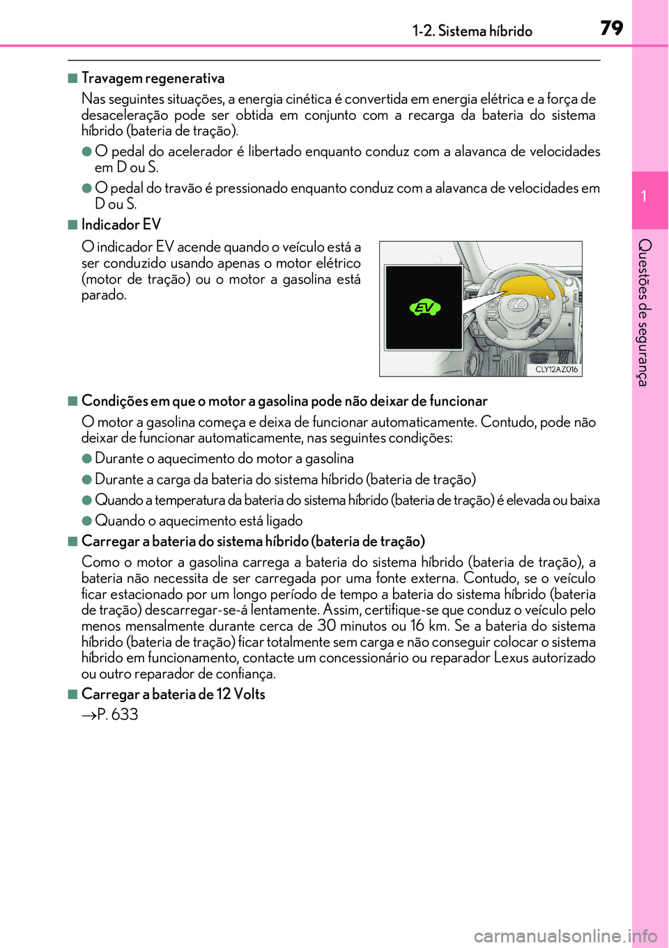 Lexus IS300h 2017 Manual do proprietário (in Portuguese) 791-2. Sistema híbrido
1
Questões de segurança
nTravagem regenerativa
Nas seguintes situações, a energia cinética é convertida em energia elétrica e a força de
desaceleração pode ser obtida Lexus IS300h 2017 Manual do proprietário (in Portuguese) 791-2. Sistema híbrido
1
Questões de segurança
nTravagem regenerativa
Nas seguintes situações, a energia cinética é convertida em energia elétrica e a força de
desaceleração pode ser obtida