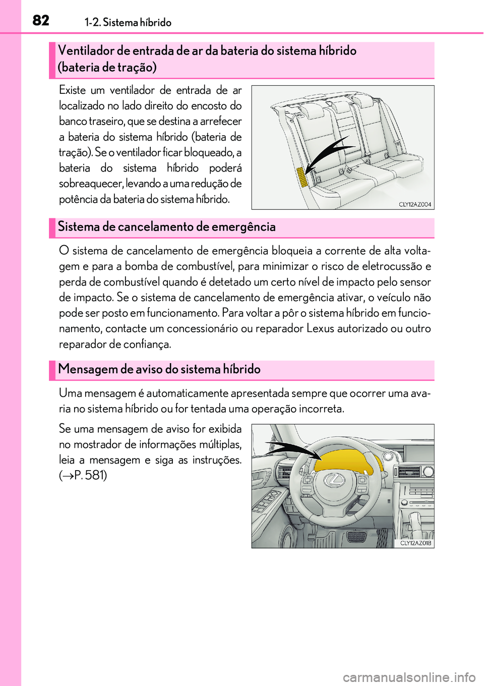 Lexus IS300h 2017 Manual do proprietário (in Portuguese) 821-2. Sistema híbrido
Existe um ventilador de entrada de ar
localizado no lado direito do encosto do
banco traseiro, que se destina a arrefecer
a bateria do sistema híbrido (bateria de
tração). S Lexus IS300h 2017 Manual do proprietário (in Portuguese) 821-2. Sistema híbrido
Existe um ventilador de entrada de ar
localizado no lado direito do encosto do
banco traseiro, que se destina a arrefecer
a bateria do sistema híbrido (bateria de
tração). S