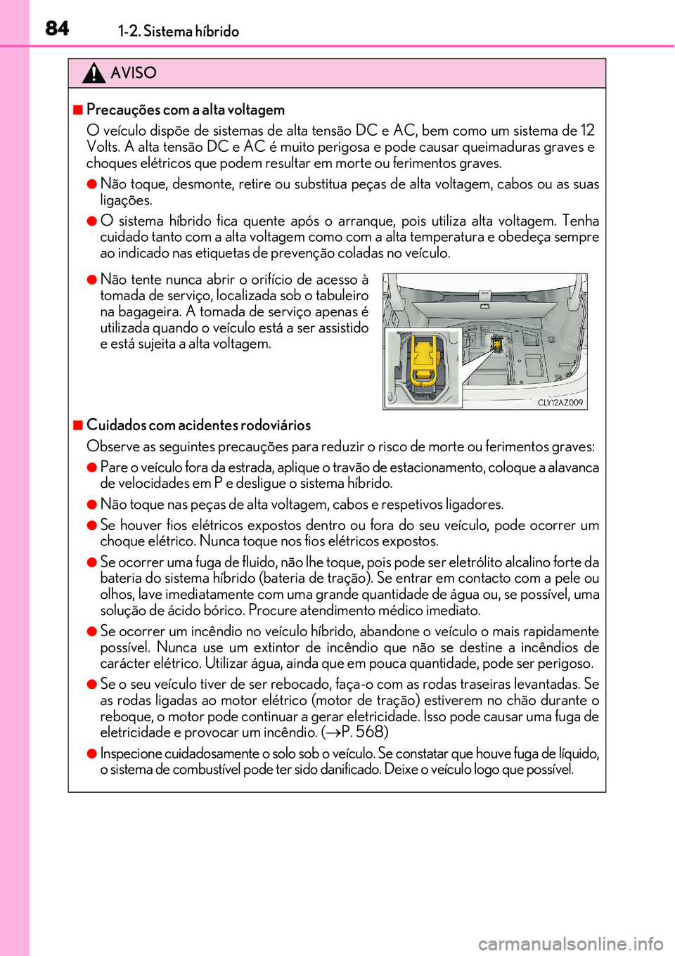 Lexus IS300h 2017 Manual do proprietário (in Portuguese) 841-2. Sistema híbrido
AVISO
nPrecauções com a alta voltagem
O veículo dispõe de sistemas de alta tensão DC e AC, bem como um sistema de 12
Volts. A alta tensão DC e AC é muito perigosa e pode Lexus IS300h 2017 Manual do proprietário (in Portuguese) 841-2. Sistema híbrido
AVISO
nPrecauções com a alta voltagem
O veículo dispõe de sistemas de alta tensão DC e AC, bem como um sistema de 12
Volts. A alta tensão DC e AC é muito perigosa e pode