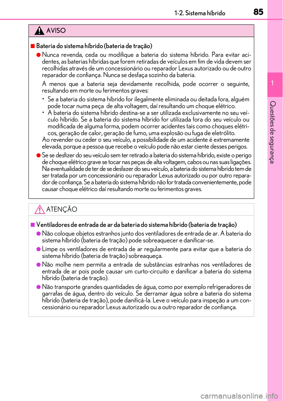 Lexus IS300h 2017 Manual do proprietário (in Portuguese) 851-2. Sistema híbrido
1
Questões de segurança
AVISO
nBateria do sistema híbrido (bateria de tração)
lNunca revenda, ceda ou modifique a bateria do sistema híbrido. Para evitar aci-
dentes, as Lexus IS300h 2017 Manual do proprietário (in Portuguese) 851-2. Sistema híbrido
1
Questões de segurança
AVISO
nBateria do sistema híbrido (bateria de tração)
lNunca revenda, ceda ou modifique a bateria do sistema híbrido. Para evitar aci-
dentes, as